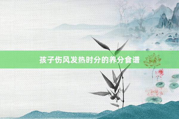 孩子伤风发热时分的养分食谱